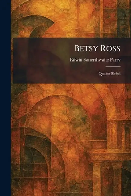 Betsy Ross: Quaker Rebel by Edwin Satterthwaite Parry