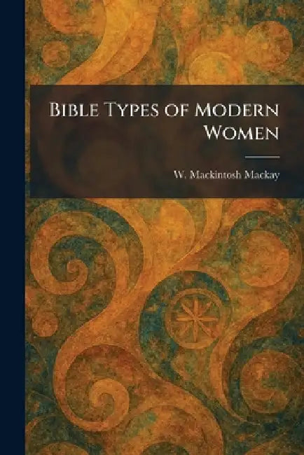 Bible Types of Modern Women by W. Mackintosh MacKay