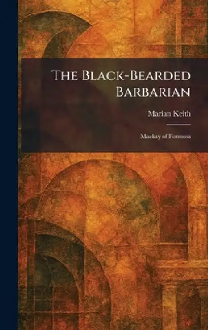 The Black-Bearded Barbarian: Mackay of Formosa by Marian Keith