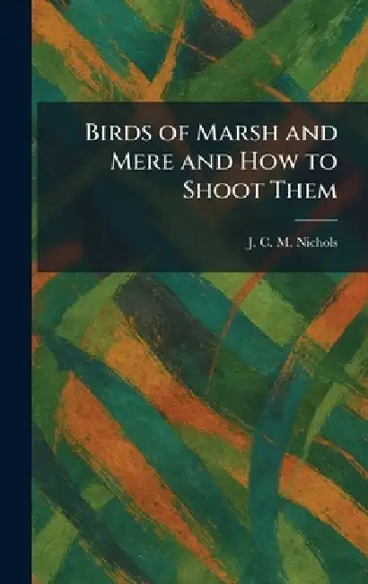 Birds of Marsh and Mere and How to Shoot Them by J. C. M. Nichols