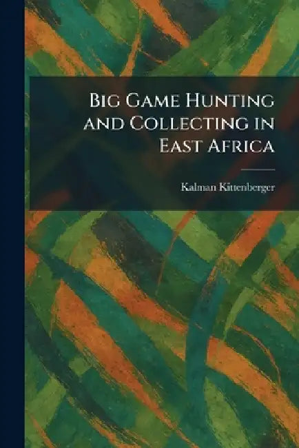 Big Game Hunting and Collecting in East Africa by Kalman Kittenberger