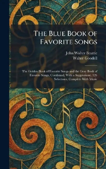 The Blue Book of Favorite Songs: The Golden Book of Favorite Songs and the Gray Book of Favorite Songs, Combined, With a Supplement. 326 Selections, C by John Walter Beattie, Walter Goodell