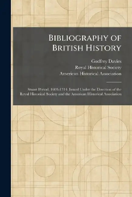 Bibliography of British History: Stuart Period, 1603-1714; Issued Under the Direction of the Royal Historical Society and the American Historical Asso by Godfrey Davies, Royal Historical Society, American Historical Association
