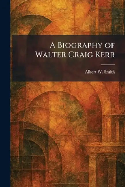 A Biography of Walter Craig Kerr by Albert W. Smith