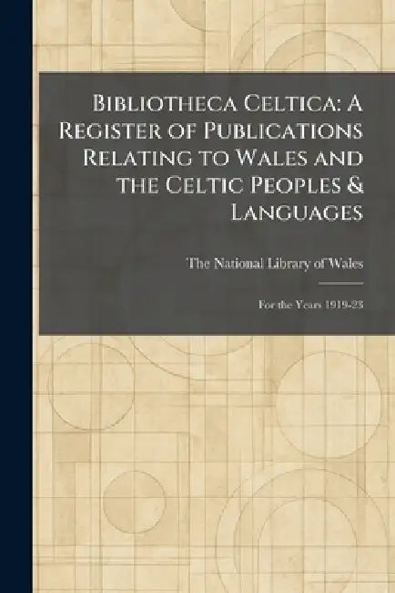 Bibliotheca Celtica: A Register of Publications Relating to Wales and the Celtic Peoples & Languages: For the Years 1919-23 by The National Library of Wales