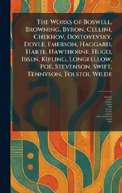 The Works of Boswell, Browning, Byron, Cellini, Chekhov, Dostoyevsky, Doyle, Emerson, Haggard, Harte, Hawthorne, Hugo, Ibsen, Kipling, Longfellow, Poe by Browning, Cellini, Chekhov