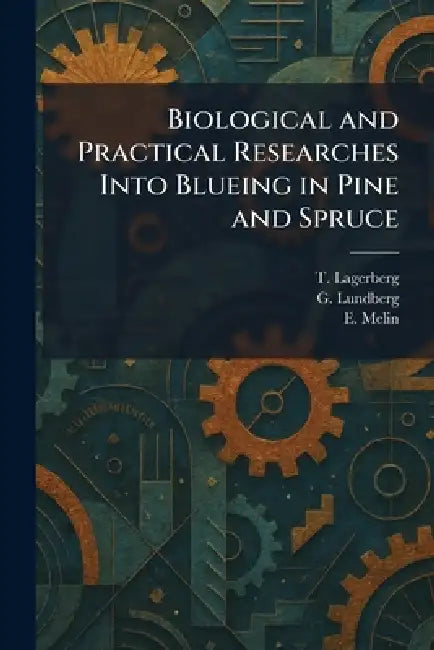 Biological and Practical Researches Into Blueing in Pine and Spruce by T. Lagerberg, G. Lundberg, E. Melin