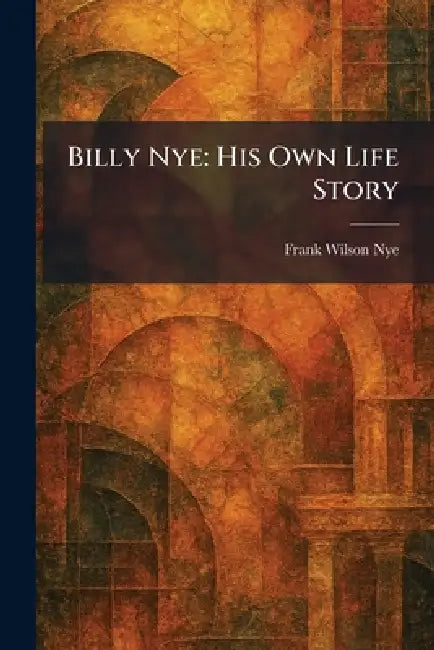 Billy Nye: His Own Life Story by Frank Wilson Nye