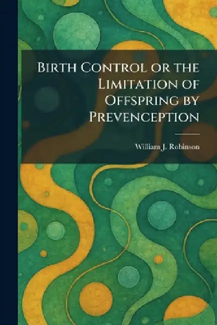 Birth Control or the Limitation of Offspring by Prevenception by William J. Robinson