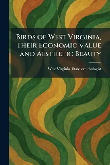 Birds of West Virginia, Their Economic Value and Aesthetic Beauty by West Virginia State Ornithologist