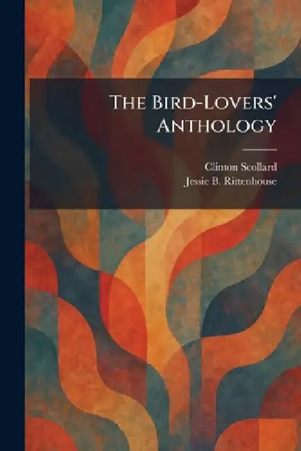 The Bird-Lovers' Anthology by Clinton Scollard, Jessie B. Rittenhouse