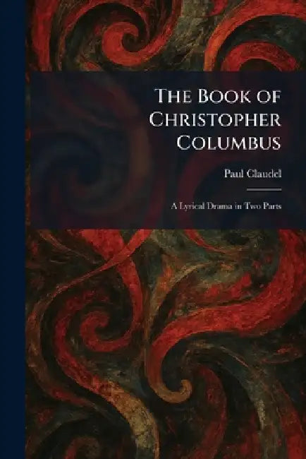 The Book of Christopher Columbus: A Lyrical Drama in Two Parts by Paul Claudel