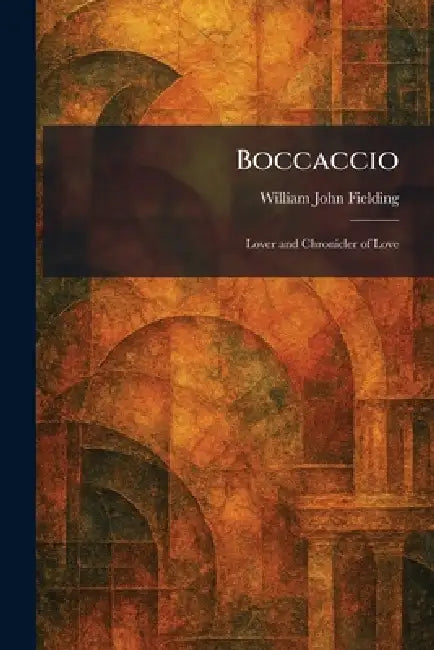 Boccaccio: Lover and Chronicler of Love by William John Fielding