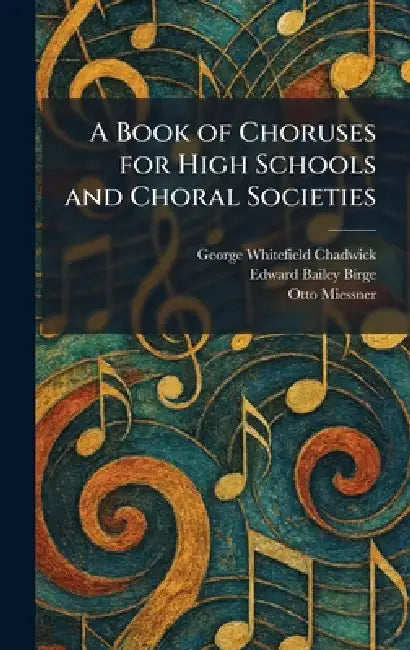 A Book of Choruses for High Schools and Choral Societies by George Whitefield Chadwick, Edward Bailey Birge, Otto Miessner