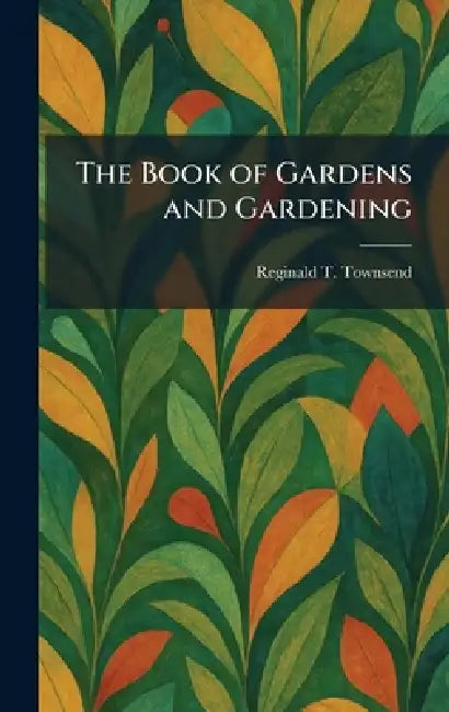 The Book of Gardens and Gardening by Reginald T. Townsend