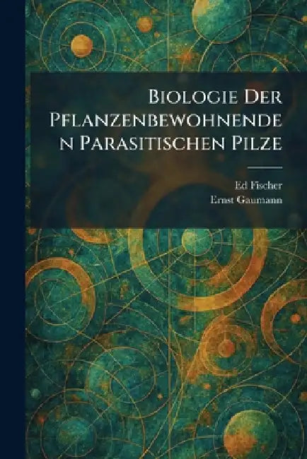 Biologie Der Pflanzenbewohnenden Parasitischen Pilze by Ed Fischer, Ernst Gaumann
