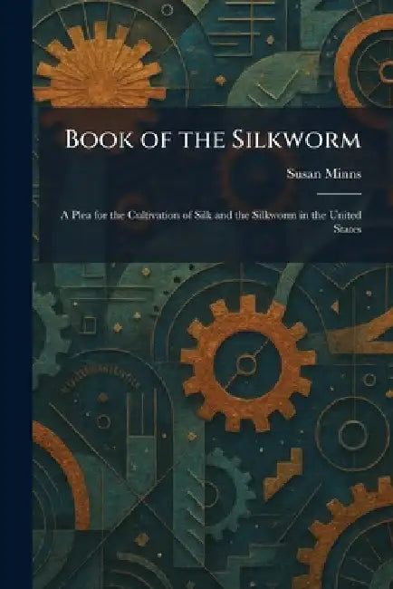 Book of the Silkworm: A Plea for the Cultivation of Silk and the Silkworm in the United States by Susan Minns