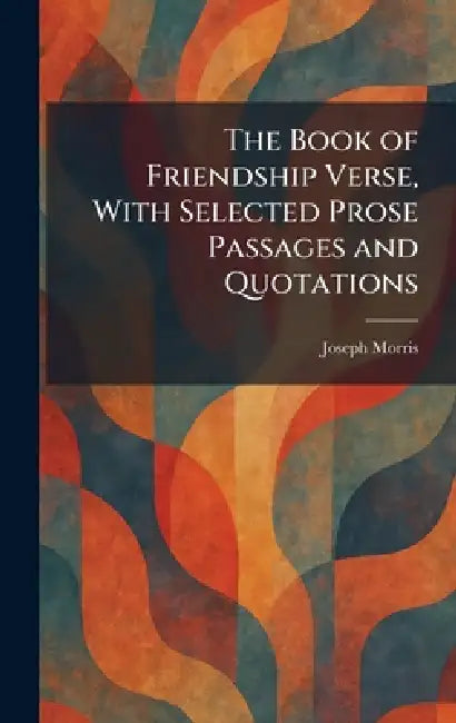The Book of Friendship Verse, With Selected Prose Passages and Quotations by Joseph Morris