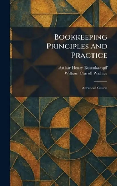 Bookkeeping Principles and Practice: Advanced Course by Arthur Henry Rosenkampff, William Carroll Wallace