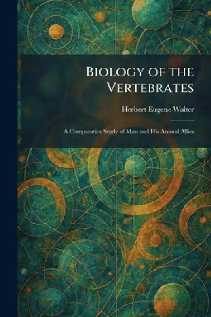 Biology of the Vertebrates: A Comparative Study of Man and His Animal Allies by Herbert Eugene Walter