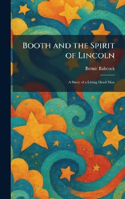 Booth and the Spirit of Lincoln: A Story of a Living Dead Man by Bernie Babcock