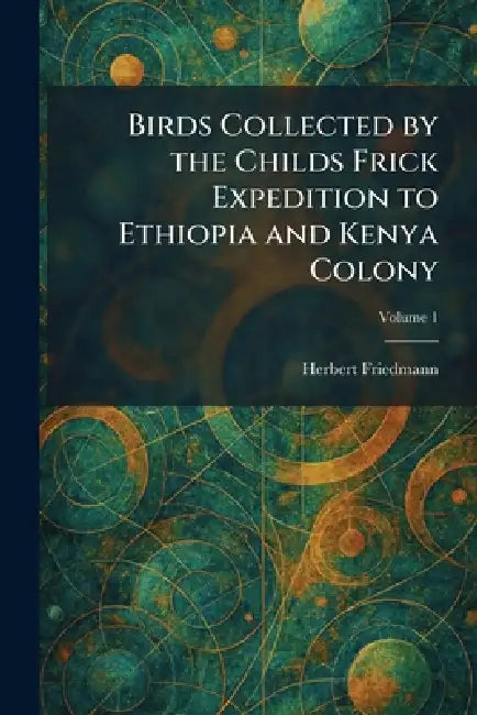 Birds Collected by the Childs Frick Expedition to Ethiopia and Kenya Colony by Herbert Friedmann