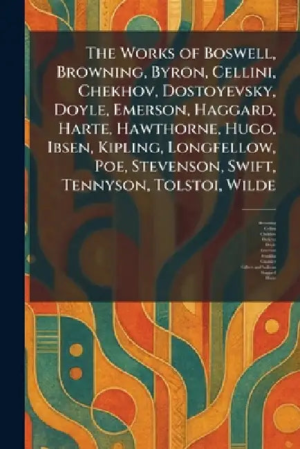 The Works of Boswell, Browning, Byron, Cellini, Chekhov, Dostoyevsky, Doyle, Emerson, Haggard, Harte, Hawthorne, Hugo, Ibsen, Kipling, Longfellow, Poe by Browning, Cellini, Chekhov