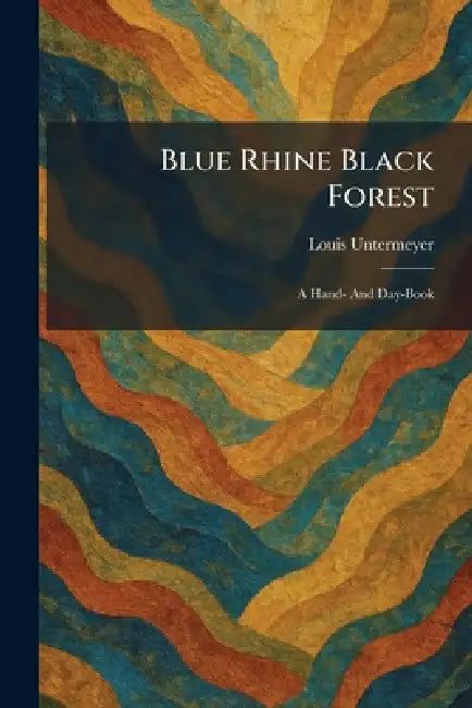 Blue Rhine Black Forest: A Hand- And Day-Book by Louis Untermeyer