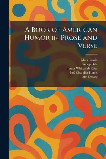 A Book of American Humor in Prose and Verse by Mark Twain, George Ade, James Whitcomb Riley