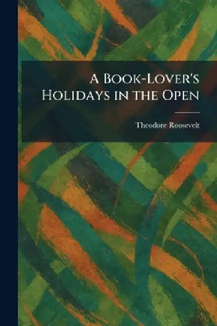 A Book-Lover's Holidays in the Open by Theodore Roosevelt