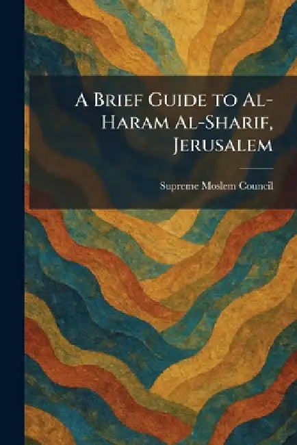 A Brief Guide to Al-Haram Al-Sharif, Jerusalem by Supreme Moslem Council