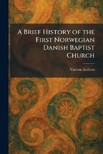 A Brief History of the First Norwegian Danish Baptist Church by Various