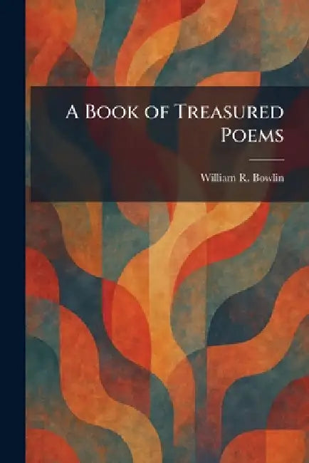 A Book of Treasured Poems by William R. Bowlin
