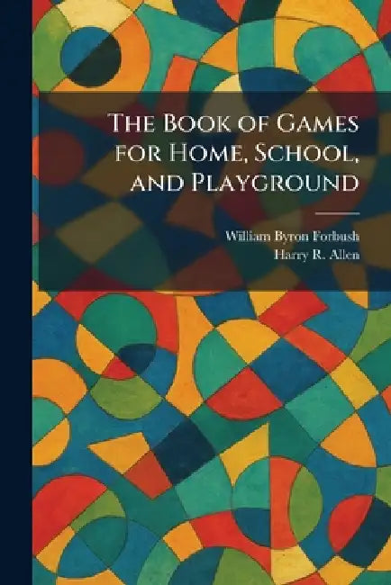 The Book of Games for Home, School, and Playground by William Byron Forbush, Harry R. Allen