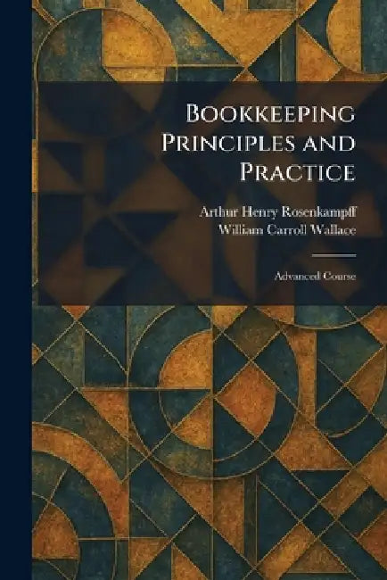 Bookkeeping Principles and Practice: Advanced Course by Arthur Henry Rosenkampff, William Carroll Wallace