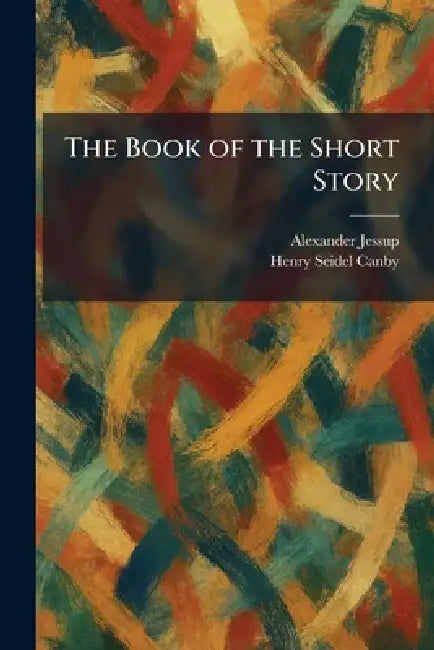 The Book of the Short Story by Alexander Jessup, Henry Seidel Canby