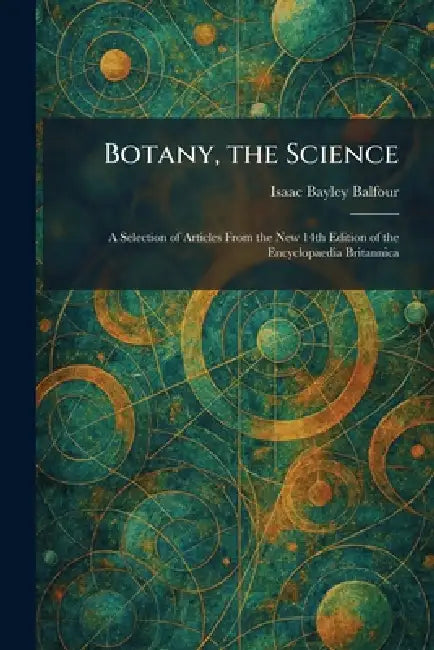 Botany, the Science: A Selection of Articles From the New 14th Edition of the Encyclopaedia Britannica by Isaac Bayley Balfour