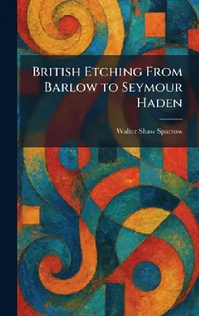 British Etching From Barlow to Seymour Haden by Walter Shaw Sparrow