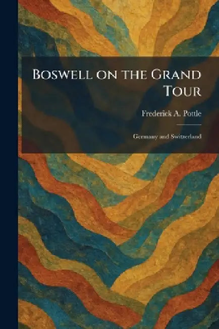 Boswell on the Grand Tour: Germany and Switzerland by Frederick a. Pottle