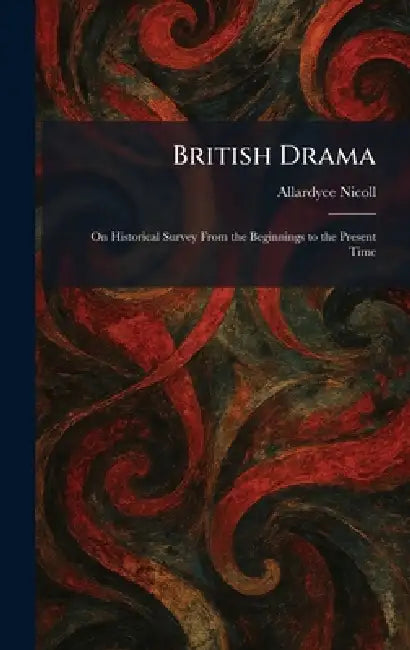British Drama: On Historical Survey From the Beginnings to the Present Time by Allardyce Nicoll