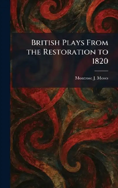 British Plays From the Restoration to 1820 by Montrose J. Moses