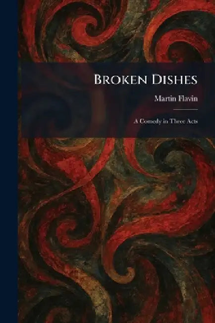 Broken Dishes: A Comedy in Three Acts by Martin Flavin