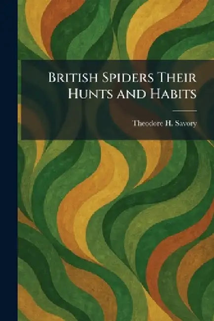 British Spiders Their Hunts and Habits by Theodore H. Savory