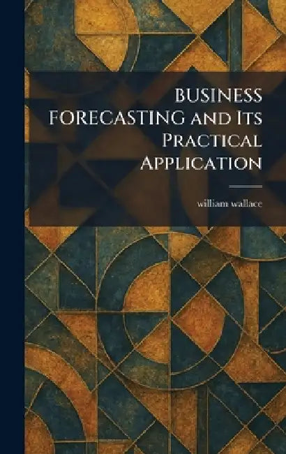 BUSINESS FORECASTING and Its Practical Application by William Wallace