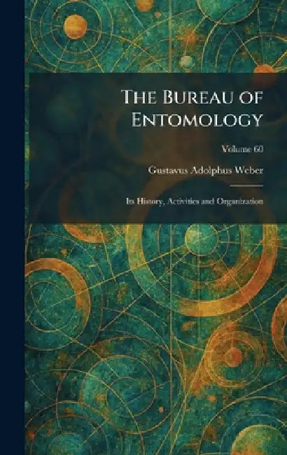 The Bureau of Entomology: Its History, Activities and Organization by Gustavus Adolphus Weber
