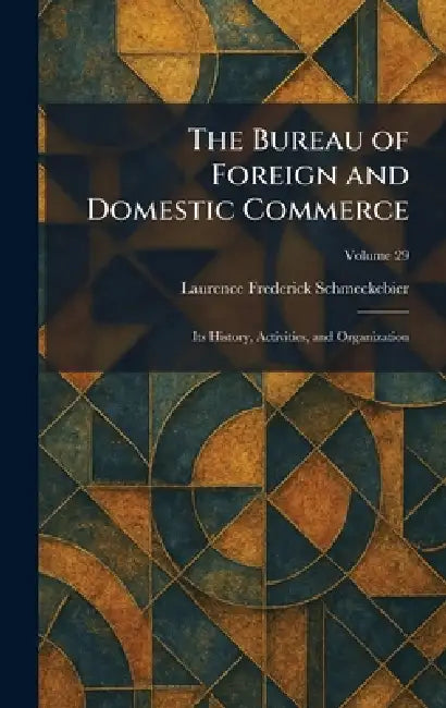 The Bureau of Foreign and Domestic Commerce: Its History, Activities, and Organization by Laurence Frederick Schmeckebier