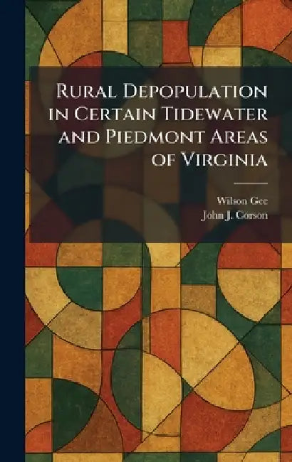 Rural Depopulation in Certain Tidewater and Piedmont Areas of Virginia by Wilson Gee, III Corson John J.