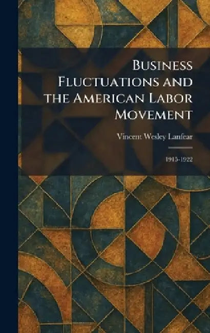 Business Fluctuations and the American Labor Movement: 1915-1922 by Vincent Wesley Lanfear