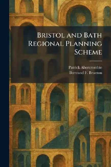 Bristol and Bath Regional Planning Scheme by Patrick Abercrombie, Bertrand F. Brueton