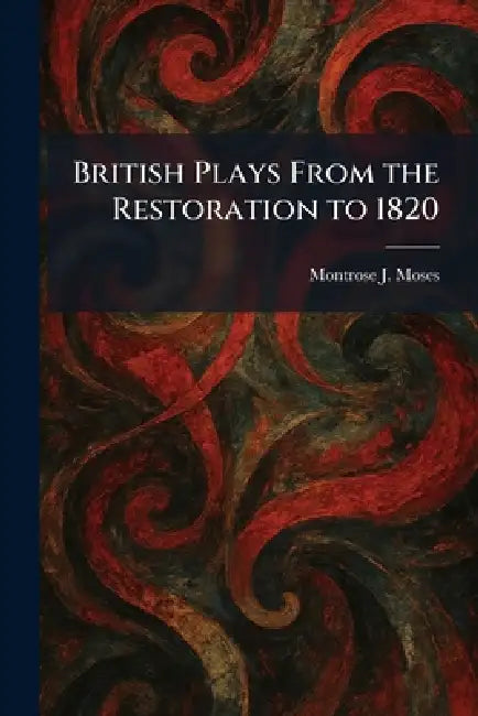 British Plays From the Restoration to 1820 by Montrose J. Moses